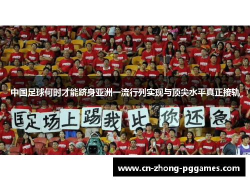 中国足球何时才能跻身亚洲一流行列实现与顶尖水平真正接轨 中国足球何时才能跻身亚洲一流行列实现与顶尖水平真正接轨