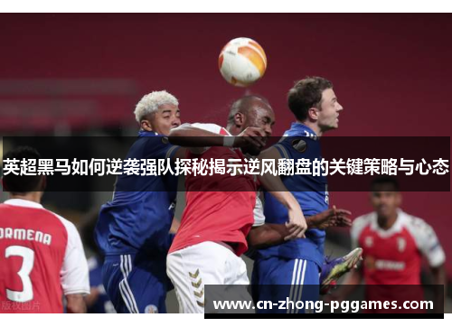 英超黑马如何逆袭强队探秘揭示逆风翻盘的关键策略与心态