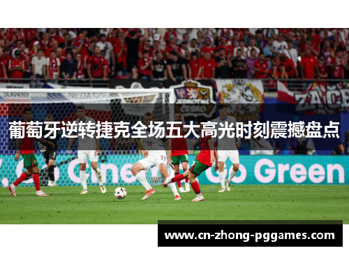 葡萄牙逆转捷克全场五大高光时刻震撼盘点 葡萄牙逆转捷克全场五大高光时刻震撼盘点