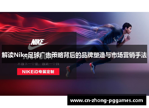 解读Nike足球广告策略背后的品牌塑造与市场营销手法 解读Nike足球广告策略背后的品牌塑造与市场营销手法