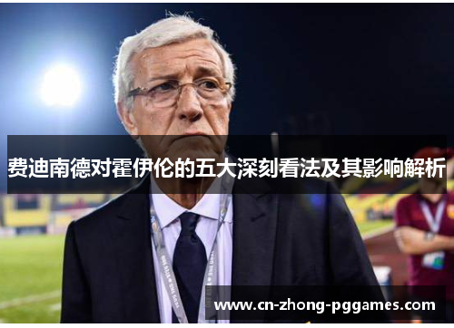 费迪南德对霍伊伦的五大深刻看法及其影响解析 费迪南德对霍伊伦的五大深刻看法及其影响解析