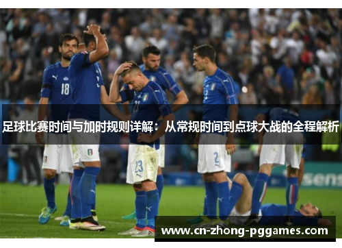 足球比赛时间与加时规则详解:从常规时间到点球大战的全程解析 足球比赛时间与加时规则详解:从常规时间到点球大战的全程解析