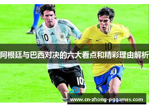 阿根廷与巴西对决的六大看点和精彩理由解析 阿根廷与巴西对决的六大看点和精彩理由解析