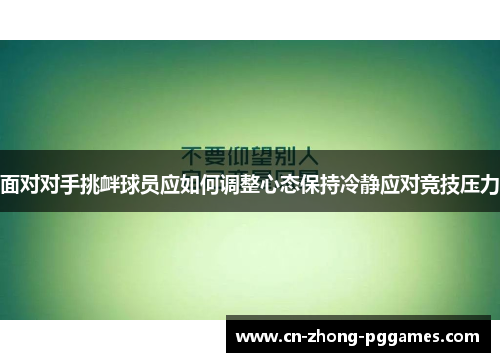 面对对手挑衅球员应如何调整心态保持冷静应对竞技压力 面对对手挑衅球员应如何调整心态保持冷静应对竞技压力