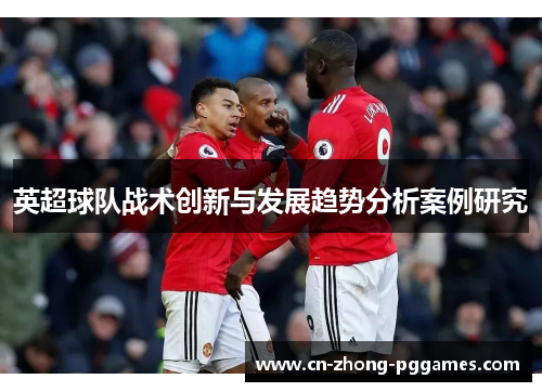 英超球队战术创新与发展趋势分析案例研究