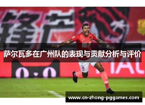 萨尔瓦多在广州队的表现与贡献分析与评价