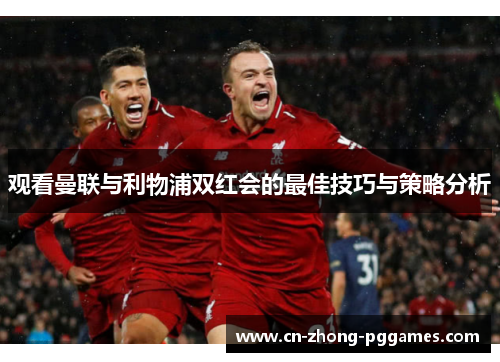 观看曼联与利物浦双红会的最佳技巧与策略分析