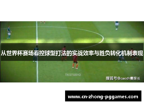 从世界杯赛场看控球型打法的实战效率与胜负转化机制表现