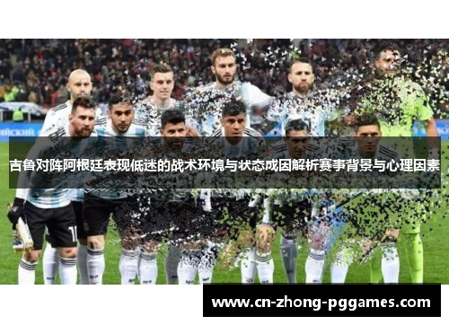 吉鲁对阵阿根廷表现低迷的战术环境与状态成因解析赛事背景与心理因素