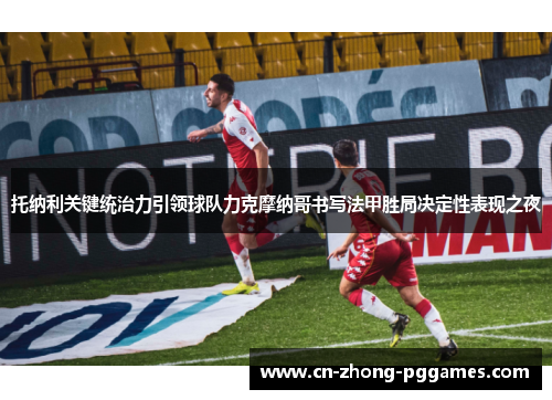 托纳利关键统治力引领球队力克摩纳哥书写法甲胜局决定性表现之夜