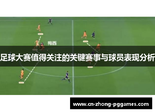 足球大赛值得关注的关键赛事与球员表现分析