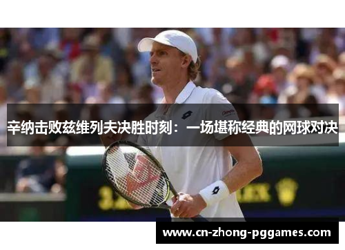 辛纳击败兹维列夫决胜时刻:一场堪称经典的网球对决 辛纳击败兹维列夫决胜时刻:一场堪称经典的网球对决