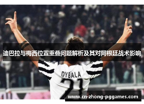 迪巴拉与梅西位置重叠问题解析及其对阿根廷战术影响