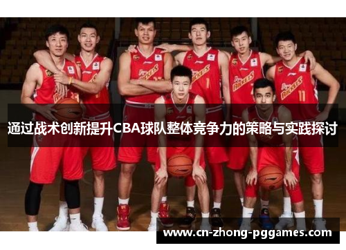 通过战术创新提升CBA球队整体竞争力的策略与实践探讨 通过战术创新提升CBA球队整体竞争力的策略与实践探讨