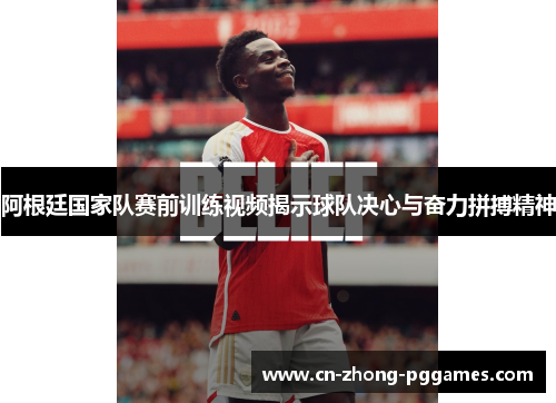 阿根廷国家队赛前训练视频揭示球队决心与奋力拼搏精神