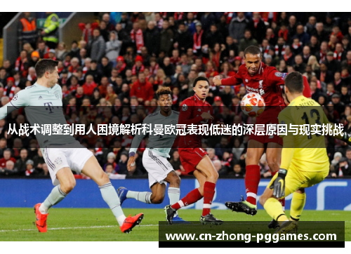 从战术调整到用人困境解析科曼欧冠表现低迷的深层原因与现实挑战 从战术调整到用人困境解析科曼欧冠表现低迷的深层原因与现实挑战