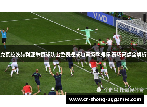 克瓦拉茨赫利亚带领球队出色表现成功晋级欧洲杯 赛场亮点全解析 克瓦拉茨赫利亚带领球队出色表现成功晋级欧洲杯 赛场亮点全解析
