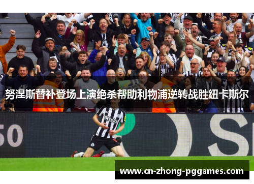 努涅斯替补登场上演绝杀帮助利物浦逆转战胜纽卡斯尔 努涅斯替补登场上演绝杀帮助利物浦逆转战胜纽卡斯尔