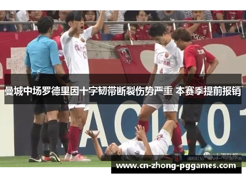 曼城中场罗德里因十字韧带断裂伤势严重 本赛季提前报销 曼城中场罗德里因十字韧带断裂伤势严重 本赛季提前报销