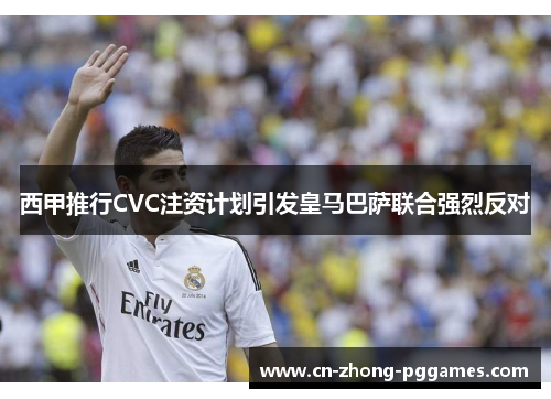 西甲推行CVC注资计划引发皇马巴萨联合强烈反对