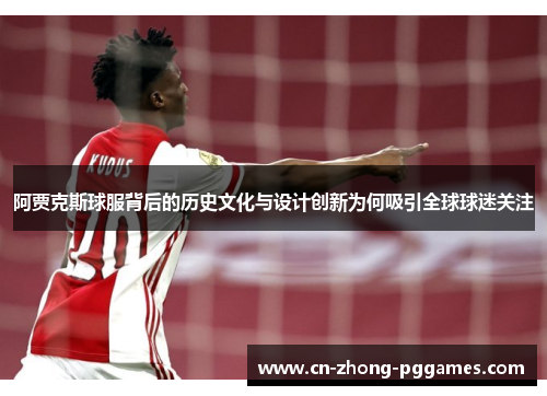 阿贾克斯球服背后的历史文化与设计创新为何吸引全球球迷关注