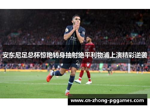 安东尼足总杯惊艳转身抽射绝平利物浦上演精彩逆袭 安东尼足总杯惊艳转身抽射绝平利物浦上演精彩逆袭